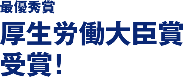 最優秀賞 厚生労働大臣賞 受賞！